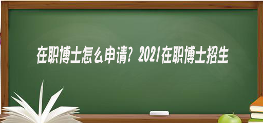 在职博士怎么申请？2021在职博士招生