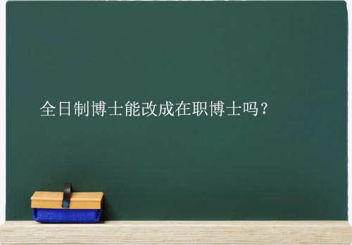 全日制博士能改成在职博士吗？