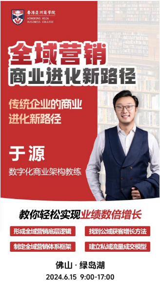 香港亞洲商學院佛山·绿岛湖2024年6月15开课通知于源《全域营销商业进化新路径》