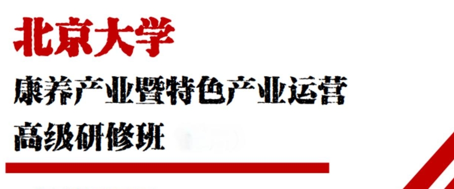 北京大学康养产业暨特色产业运营高级研修班发布（文旅，地产，乡村振兴，大健康，医药金融等内容介绍）