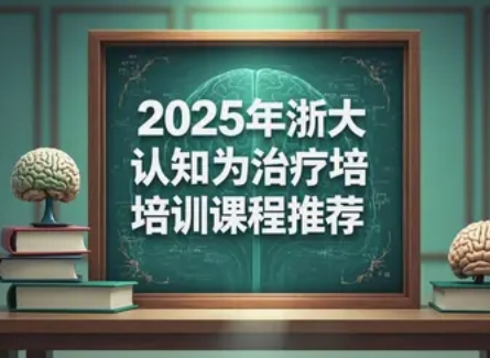 2025年认知行为治疗进阶课程推荐浙江大学培训讲座