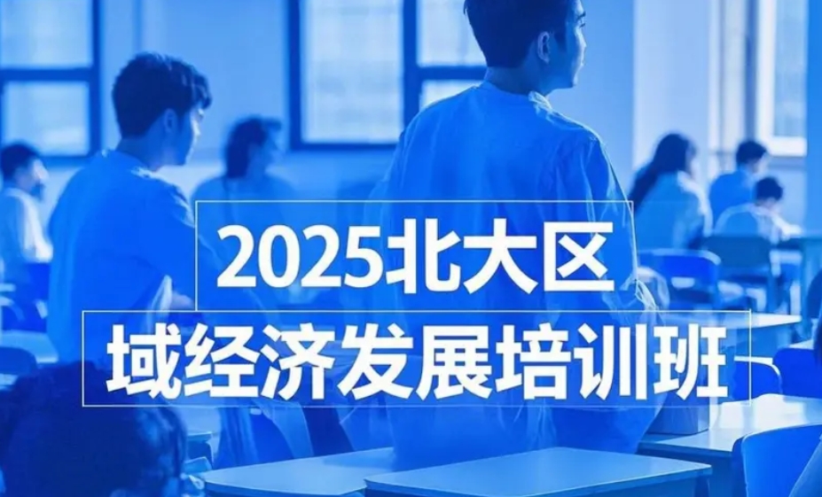 2025年北京大学区域经济发展与企业创新高级研修班：开启新时代企业家的战略破局之旅