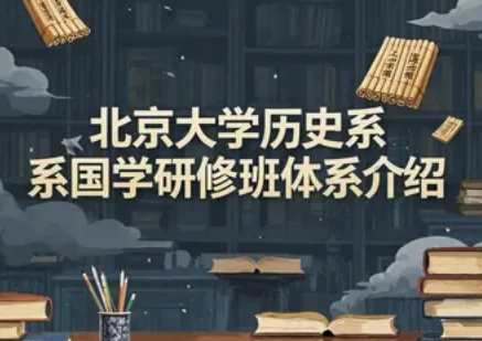 北京大学历史系国学研修班体系全解析：如何选择最适合你的文化殿堂？