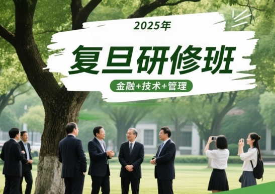 2025年复旦大学总裁班报名流程：精准匹配需求，开启商界进阶之旅