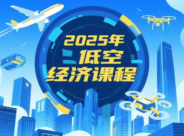 2025年低空经济课程价值介绍：政策与市场双轮驱动，万亿赛道呼唤专业破局者