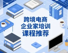 2025年跨境电商企业培训课程推荐
