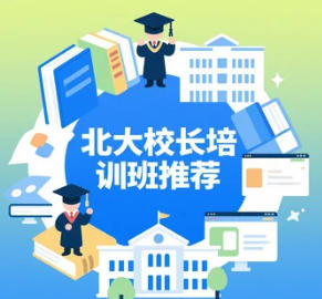 2025年校长管理课程培训推荐哪个：北大精品课成就教育领航者