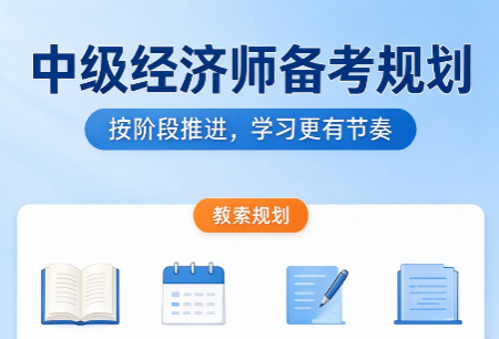 中级经济师备考计划怎么制定？在职考生分阶段学习方案