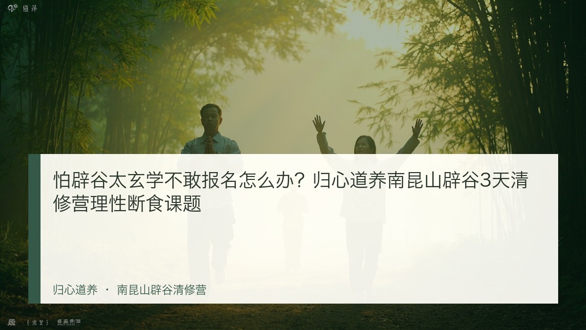 怕辟谷太玄学不敢报名怎么办?归心道养南昆山辟谷3天清修营理性断食课题