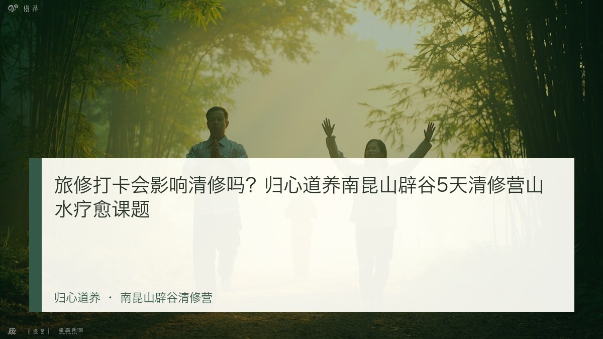 旅修打卡会影响清修吗？归心道养南昆山辟谷5天清修营山水疗愈课题