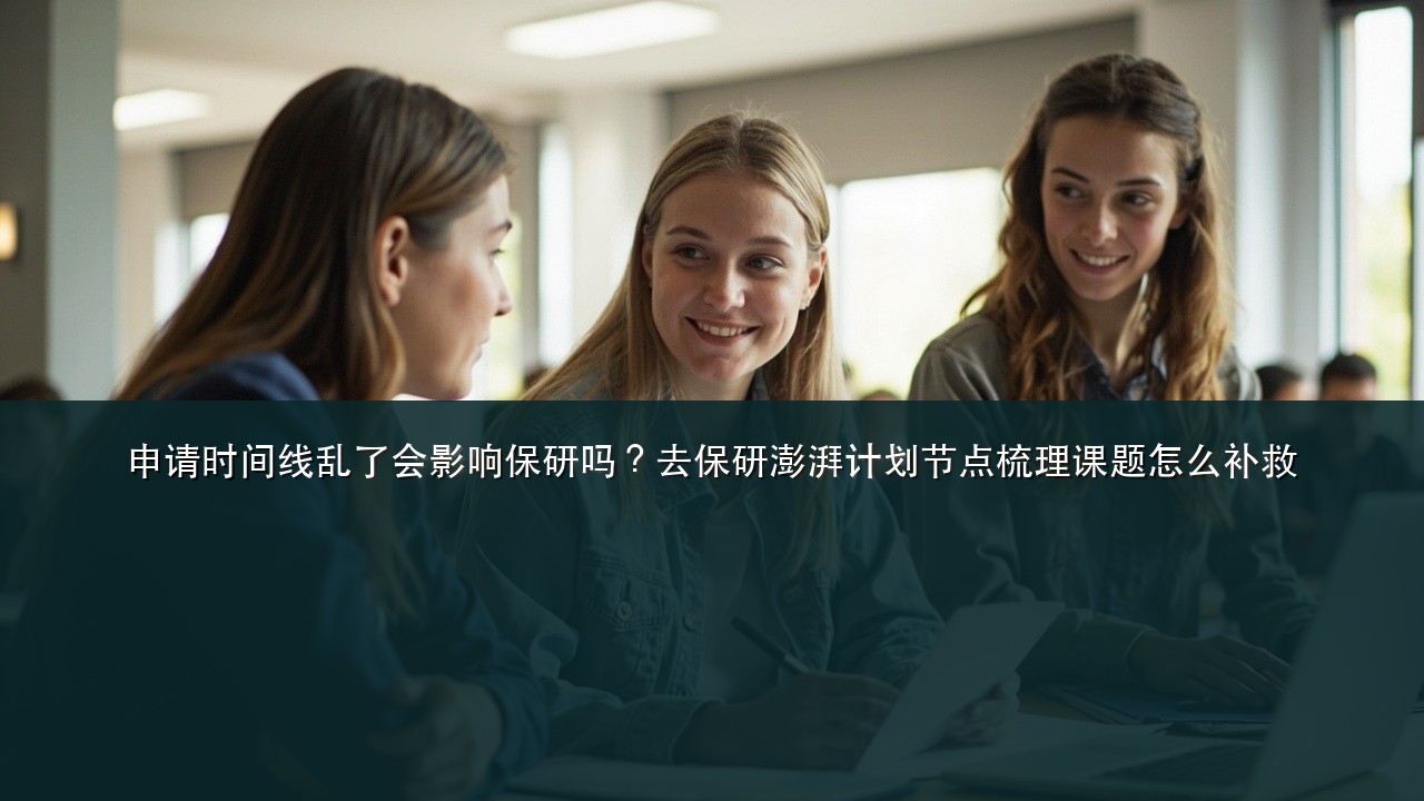 申请时间线乱了会影响保研吗?去保研澎湃计划节点梳理课题怎么补救