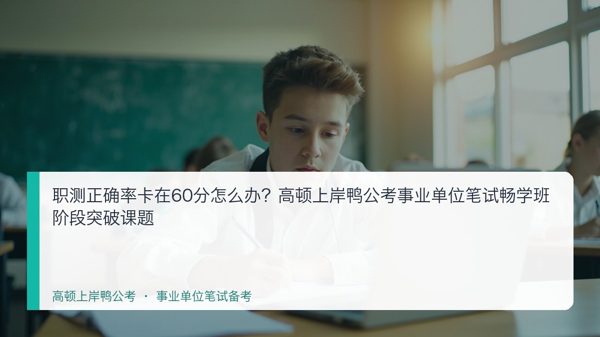 职测正确率卡在60分怎么办?高顿上岸鸭公考事业单位笔试畅学班阶段突破课题