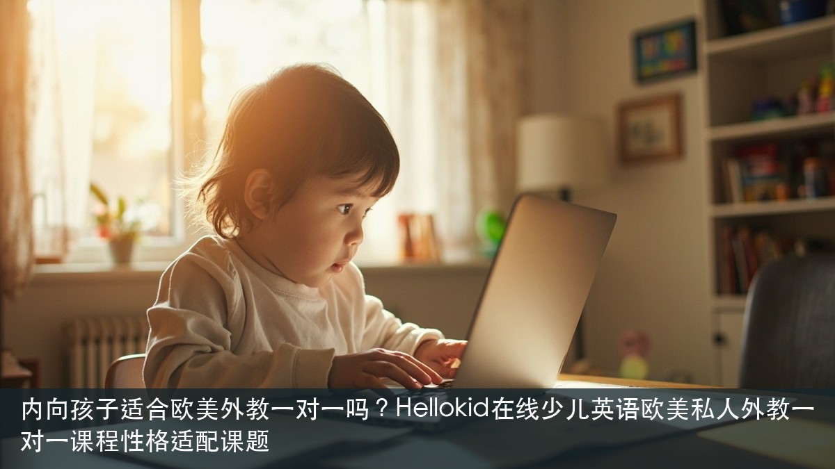 内向孩子适合欧美外教一对一吗?Hellokid在线少儿英语欧美私人外教一对一课程性格适配课题
