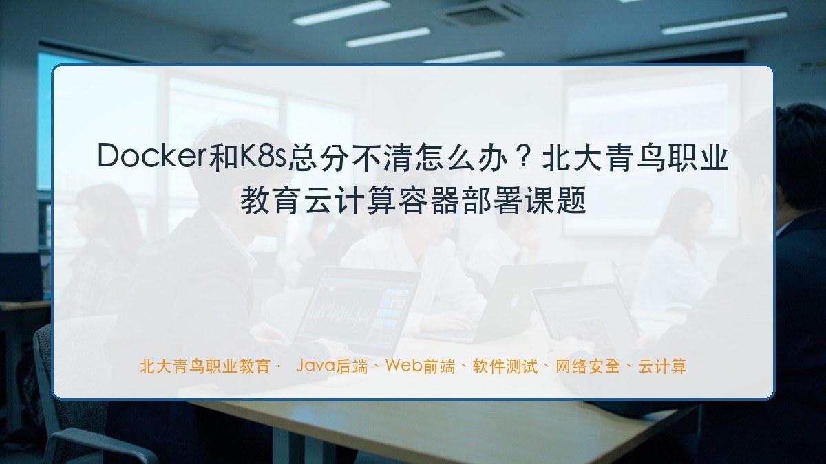 Docker和K8s总分不清怎么办？北大青鸟职业教育云计算容器部署课题