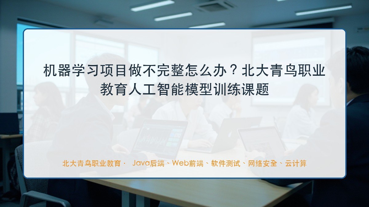 机器学习项目做不完整怎么办？北大青鸟职业教育人工智能模型训练课题