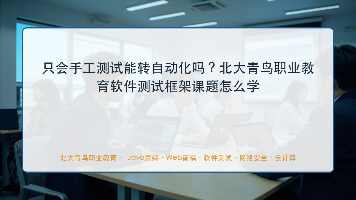 只会手工测试能转自动化吗？北大青鸟职业教育软件测试框架课题怎么学