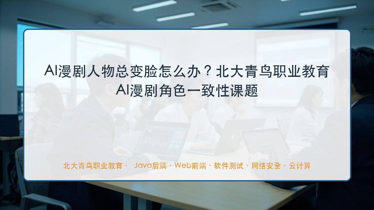 AI漫剧人物总变脸怎么办？北大青鸟职业教育AI漫剧角色一致性课题