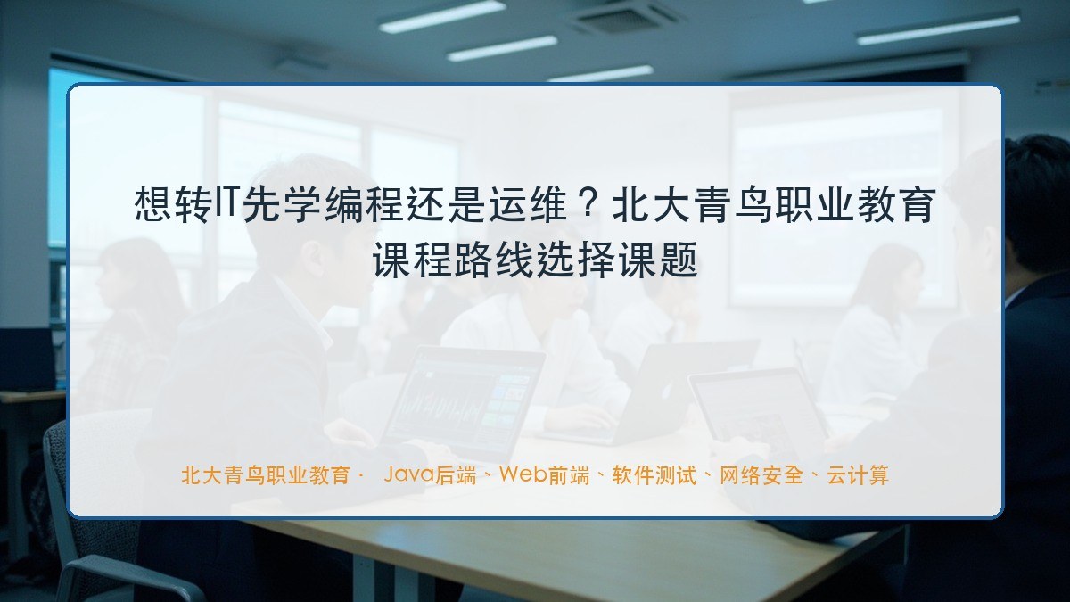 想转IT先学编程还是运维？北大青鸟职业教育课程路线选择课题