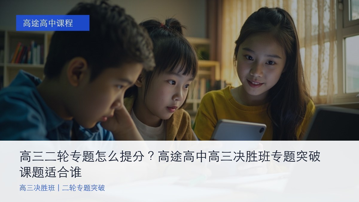 高三二轮专题怎么提分？高途高中高三决胜班专题突破课题适合谁