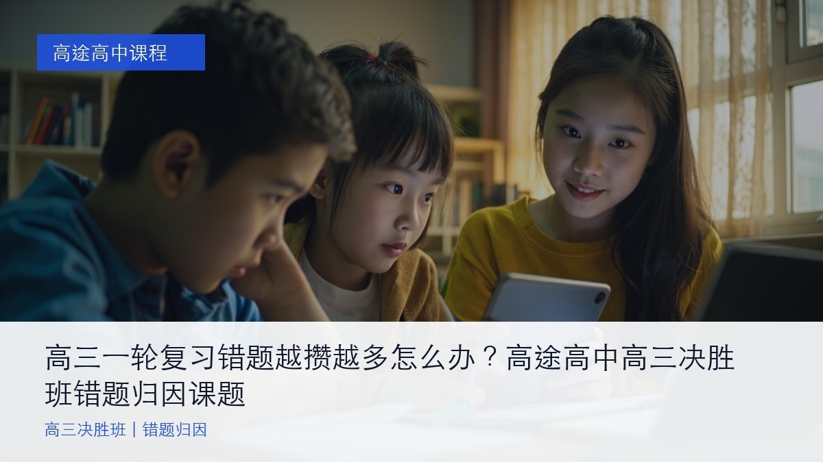高三一轮复习错题越攒越多怎么办？高途高中高三决胜班错题归因课题
