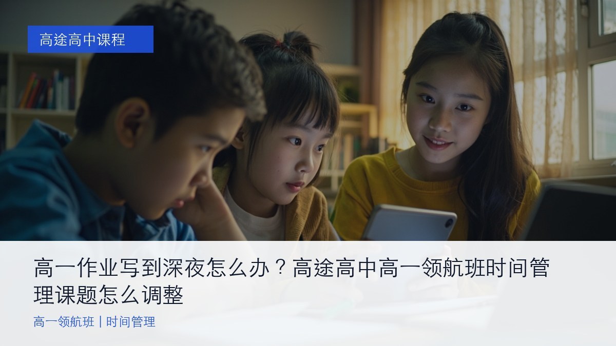 高一作业写到深夜怎么办？高途高中高一领航班时间管理课题怎么调整