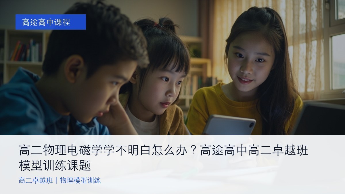 高二物理电磁学学不明白怎么办？高途高中高二卓越班模型训练课题