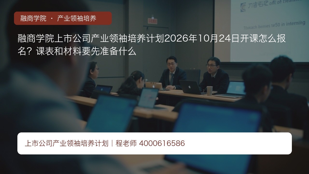 融商学院上市公司产业领袖培养计划2026年10月24日开课怎么报名？课表和材料要先准备什么