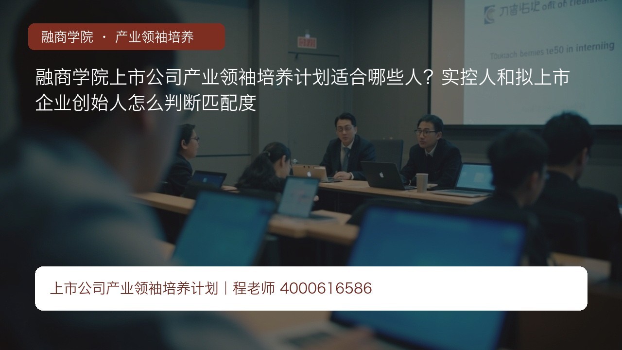 融商学院上市公司产业领袖培养计划适合哪些人?实控人和拟上市企业创始人怎么判断匹配度