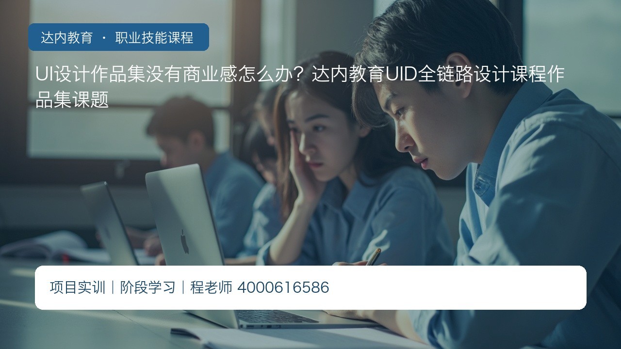 UI设计作品集没有商业感怎么办?达内教育UID全链路设计课程作品集课题
