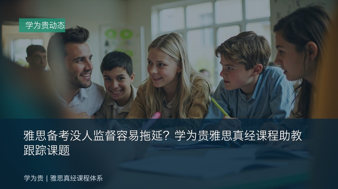 雅思备考没人监督容易拖延?学为贵雅思真经课程助教跟踪课题